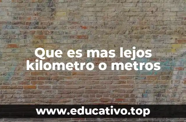 Que es mas lejos kilometro o metros