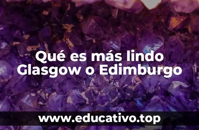 Qué es más lindo Glasgow o Edimburgo