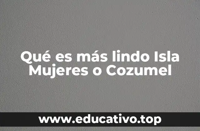 Qué es más lindo Isla Mujeres o Cozumel