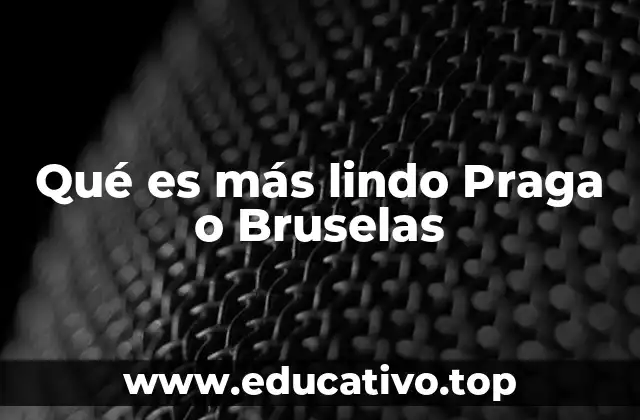 Qué es más lindo Praga o Bruselas
