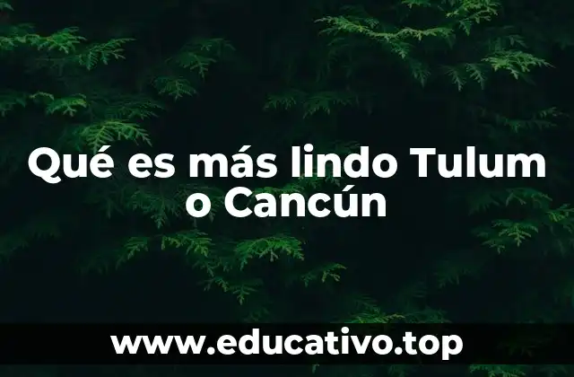 Qué es más lindo Tulum o Cancún