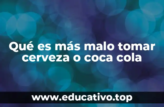 Qué es más malo tomar cerveza o coca cola