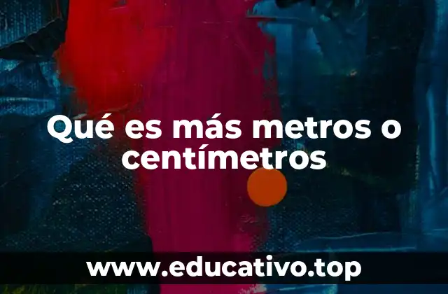 Qué es más metros o centímetros