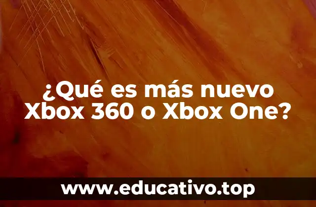 ¿Qué es más nuevo Xbox 360 o Xbox One?
