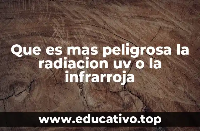 Que es mas peligrosa la radiacion uv o la infrarroja