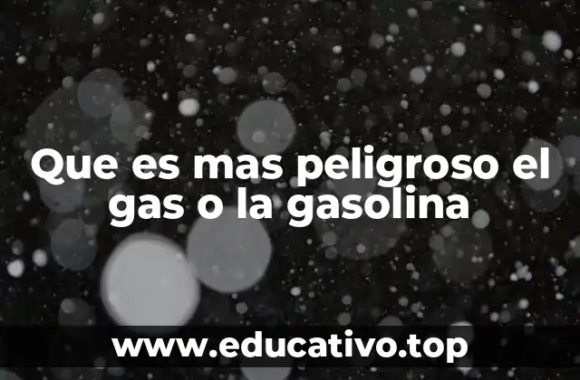 Que es mas peligroso el gas o la gasolina