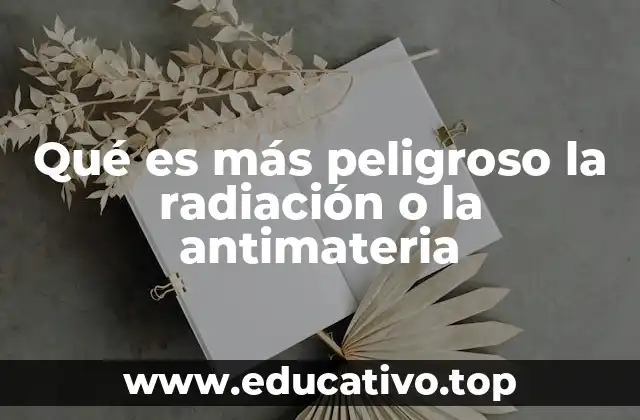 Qué es más peligroso la radiación o la antimateria