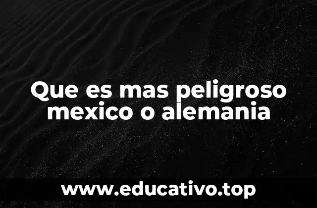Que es mas peligroso mexico o alemania