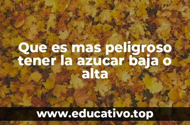 Que es mas peligroso tener la azucar baja o alta