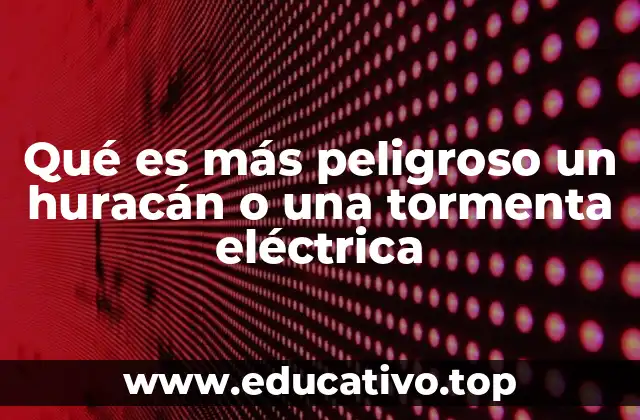 Qué es más peligroso un huracán o una tormenta eléctrica