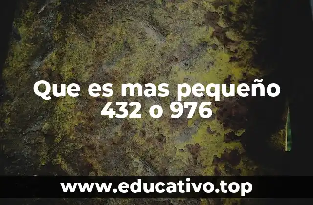 Que es mas pequeño 432 o 976