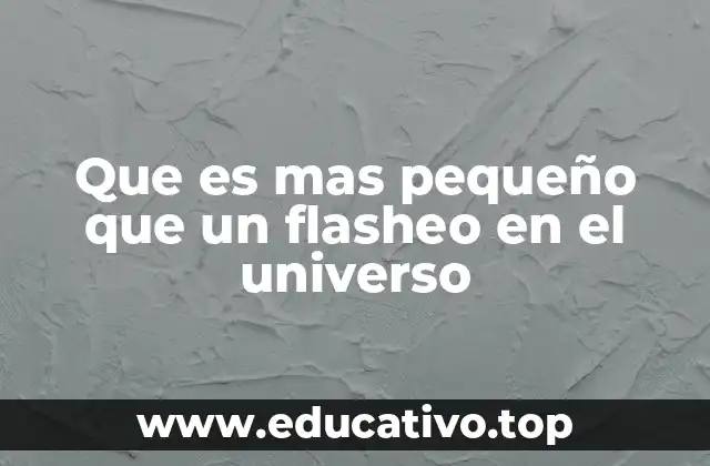 Que es mas pequeño que un flasheo en el universo