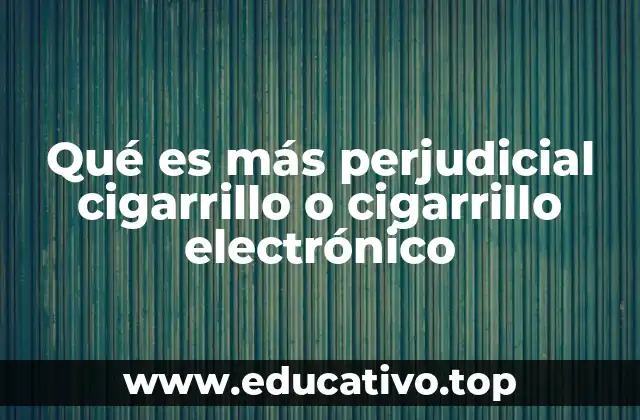 Qué es más perjudicial cigarrillo o cigarrillo electrónico