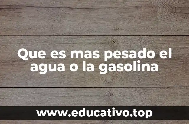 Que es mas pesado el agua o la gasolina
