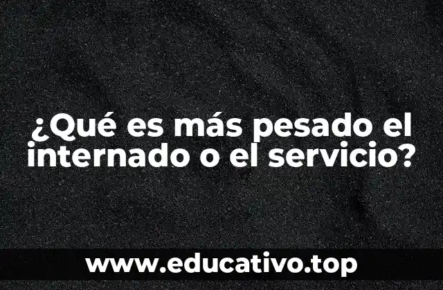 ¿Qué es más pesado el internado o el servicio?