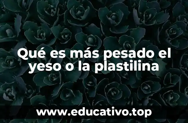Qué es más pesado el yeso o la plastilina