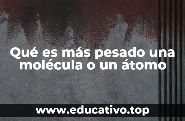 Qué es más pesado una molécula o un átomo