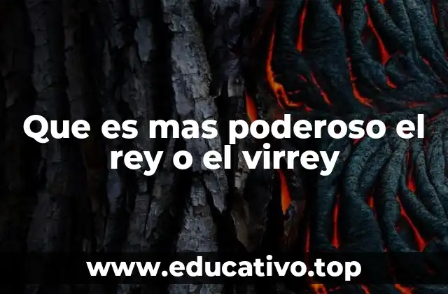 Que es mas poderoso el rey o el virrey