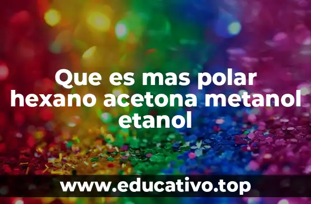 Que es mas polar hexano acetona metanol etanol