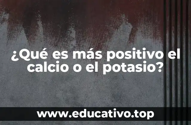 ¿Qué es más positivo el calcio o el potasio?