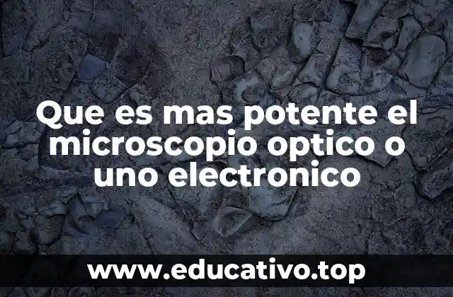 Que es mas potente el microscopio optico o uno electronico