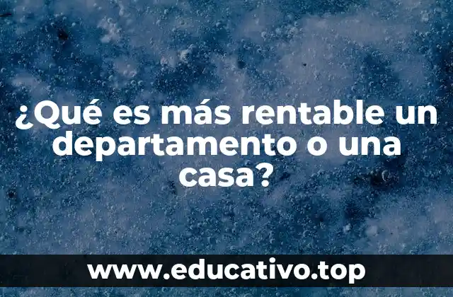 ¿Qué es más rentable un departamento o una casa?
