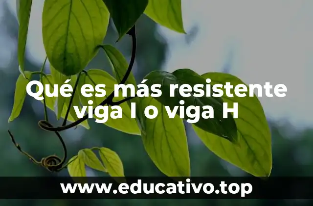 Qué es más resistente viga I o viga H