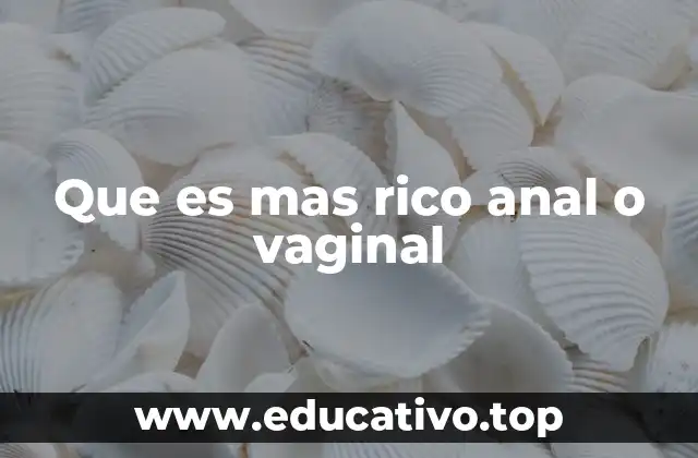 Que es mas rico anal o vaginal