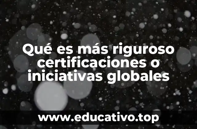 Qué es más riguroso certificaciones o iniciativas globales