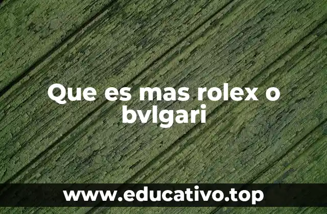 Que es mas rolex o bvlgari