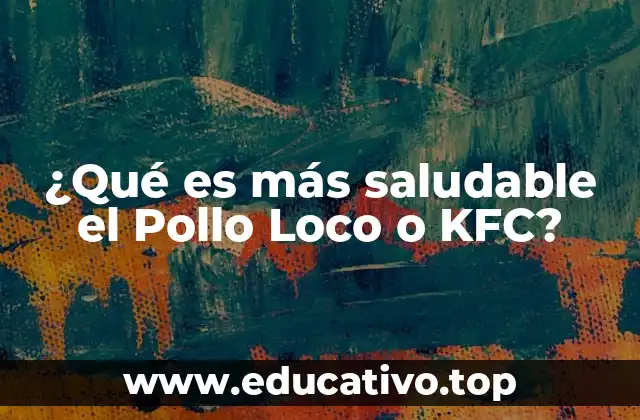 ¿Qué es más saludable el Pollo Loco o KFC?