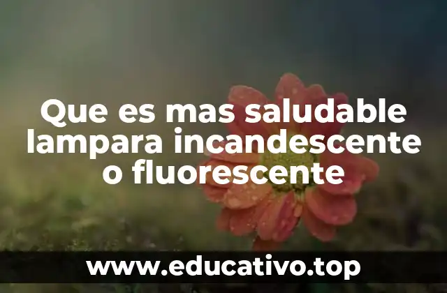 Que es mas saludable lampara incandescente o fluorescente