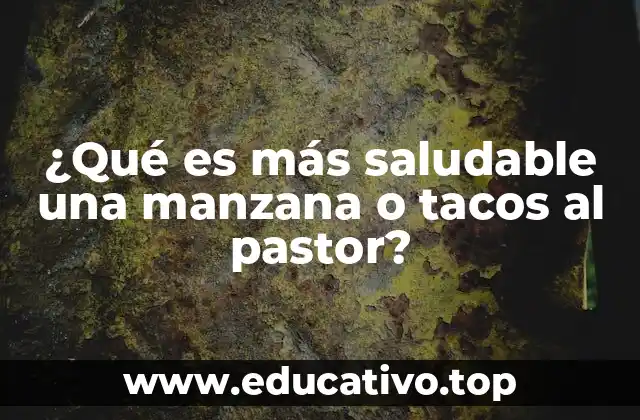 ¿Qué es más saludable una manzana o tacos al pastor?