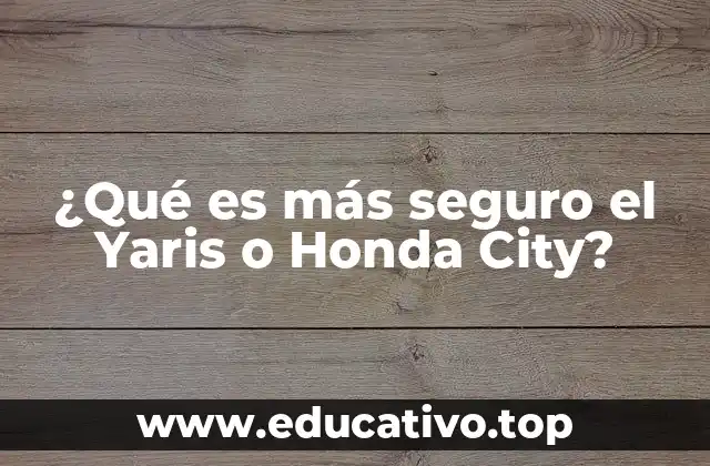 ¿Qué es más seguro el Yaris o Honda City?