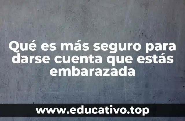 Qué es más seguro para darse cuenta que estás embarazada