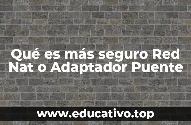 Qué es más seguro Red Nat o Adaptador Puente