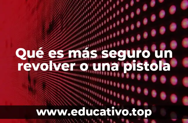 Qué es más seguro un revolver o una pistola