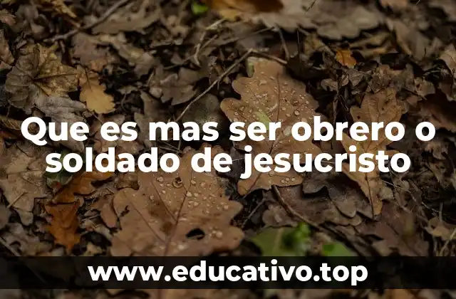 Que es mas ser obrero o soldado de jesucristo