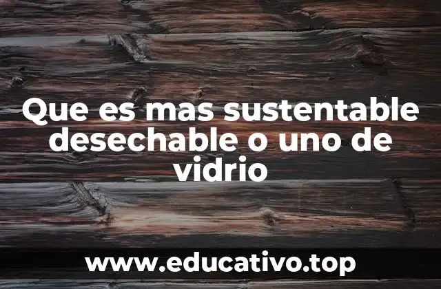 Que es mas sustentable desechable o uno de vidrio