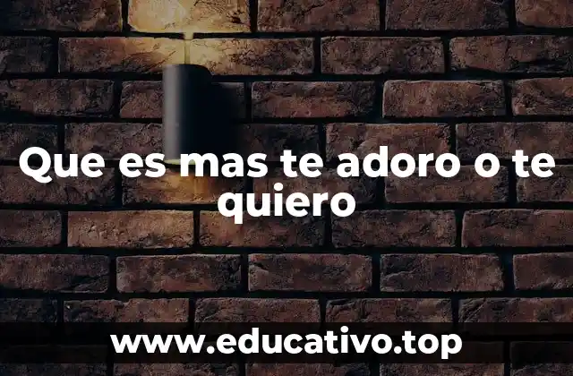 Que es mas te adoro o te quiero