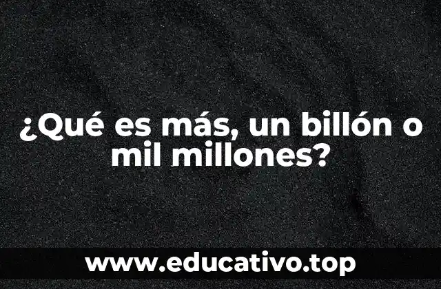 ¿Qué es más, un billón o mil millones?