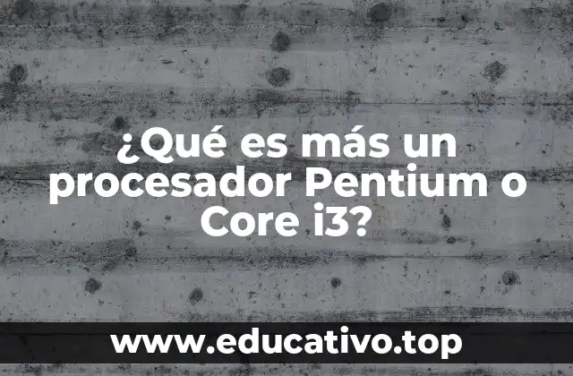¿Qué es más un procesador Pentium o Core i3?