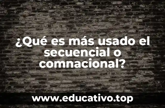 ¿Qué es más usado el secuencial o comnacional?
