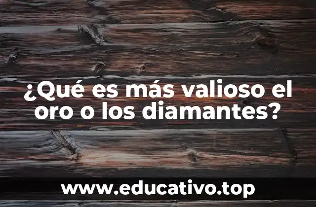 ¿Qué es más valioso el oro o los diamantes?