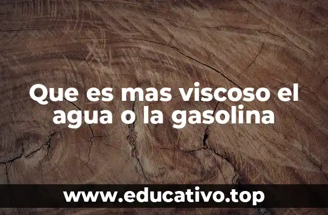 Que es mas viscoso el agua o la gasolina