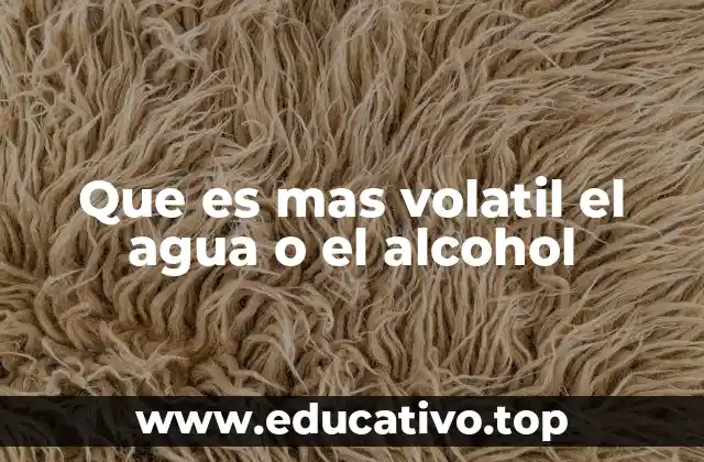 Que es mas volatil el agua o el alcohol