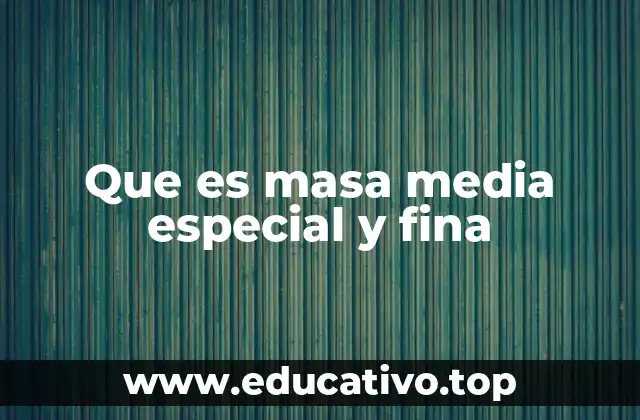 Que es masa media especial y fina