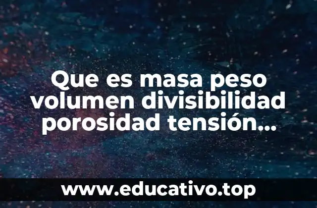 Que es masa peso volumen divisibilidad porosidad tensión flexion