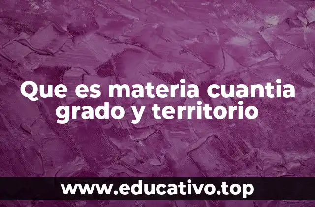 Que es materia cuantia grado y territorio