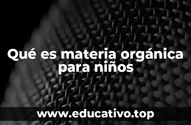 Qué es materia orgánica para niños
